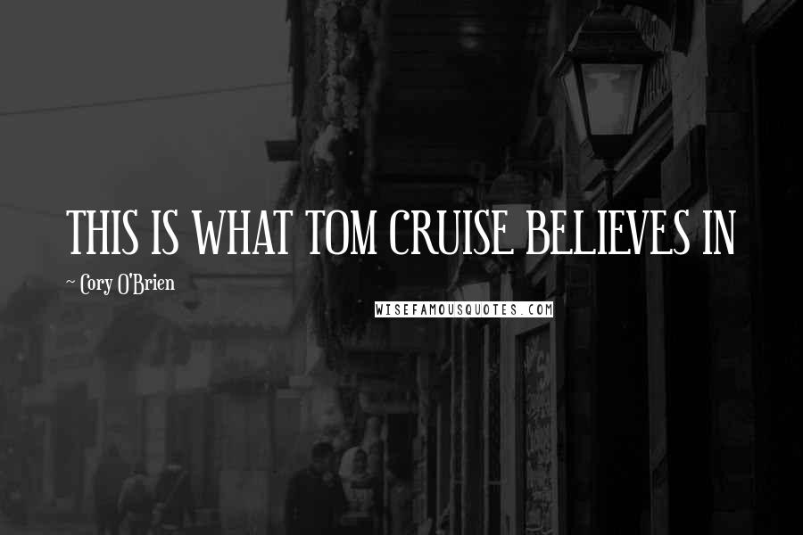 Cory O'Brien Quotes: THIS IS WHAT TOM CRUISE BELIEVES IN