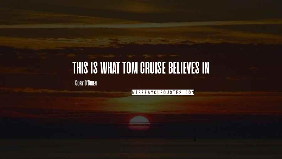 Cory O'Brien Quotes: THIS IS WHAT TOM CRUISE BELIEVES IN