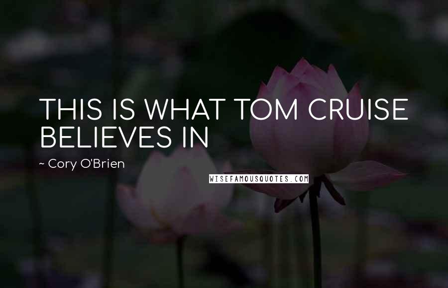 Cory O'Brien Quotes: THIS IS WHAT TOM CRUISE BELIEVES IN