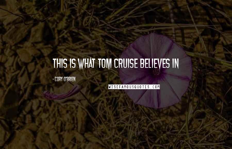 Cory O'Brien Quotes: THIS IS WHAT TOM CRUISE BELIEVES IN
