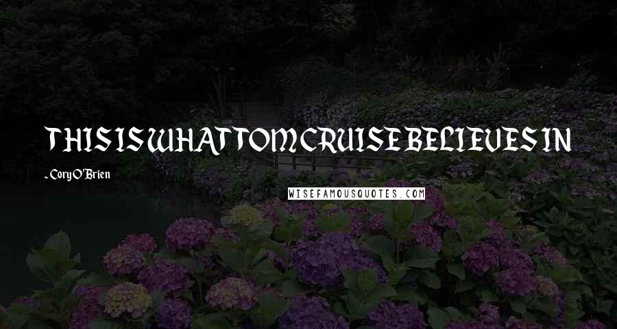 Cory O'Brien Quotes: THIS IS WHAT TOM CRUISE BELIEVES IN
