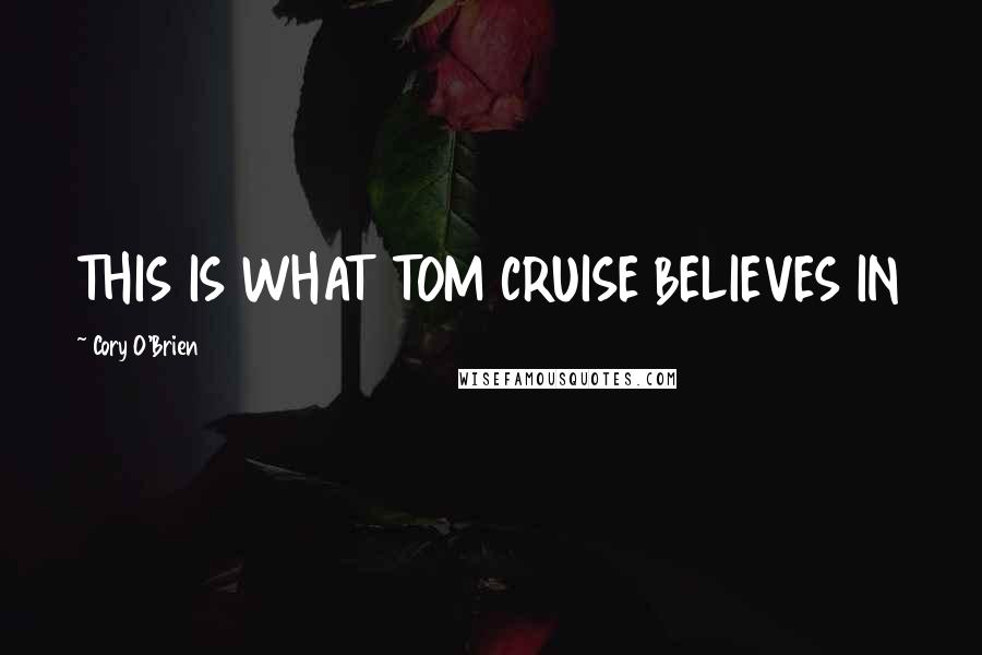 Cory O'Brien Quotes: THIS IS WHAT TOM CRUISE BELIEVES IN