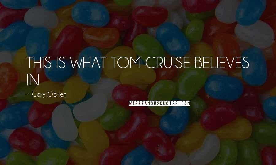 Cory O'Brien Quotes: THIS IS WHAT TOM CRUISE BELIEVES IN