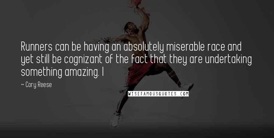 Cory Reese Quotes: Runners can be having an absolutely miserable race and yet still be cognizant of the fact that they are undertaking something amazing. I