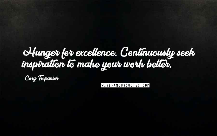 Cory Trepanier Quotes: Hunger for excellence. Continuously seek inspiration to make your work better.