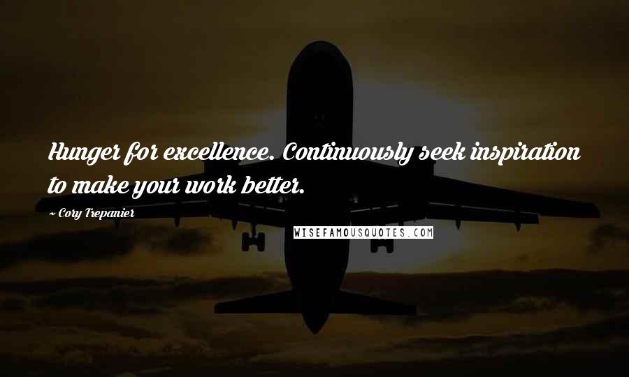 Cory Trepanier Quotes: Hunger for excellence. Continuously seek inspiration to make your work better.