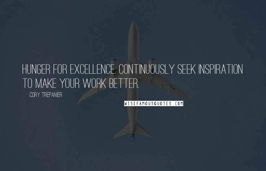 Cory Trepanier Quotes: Hunger for excellence. Continuously seek inspiration to make your work better.