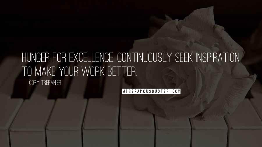 Cory Trepanier Quotes: Hunger for excellence. Continuously seek inspiration to make your work better.