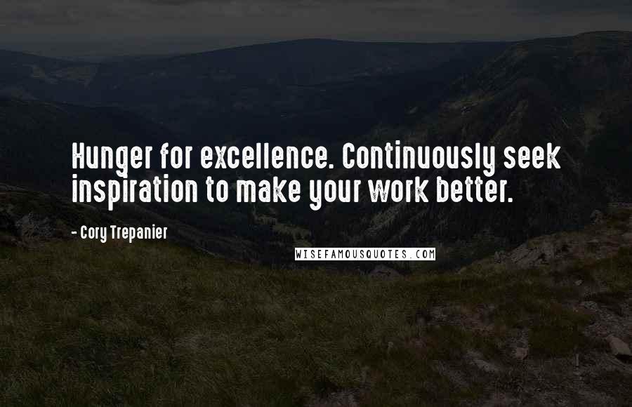 Cory Trepanier Quotes: Hunger for excellence. Continuously seek inspiration to make your work better.