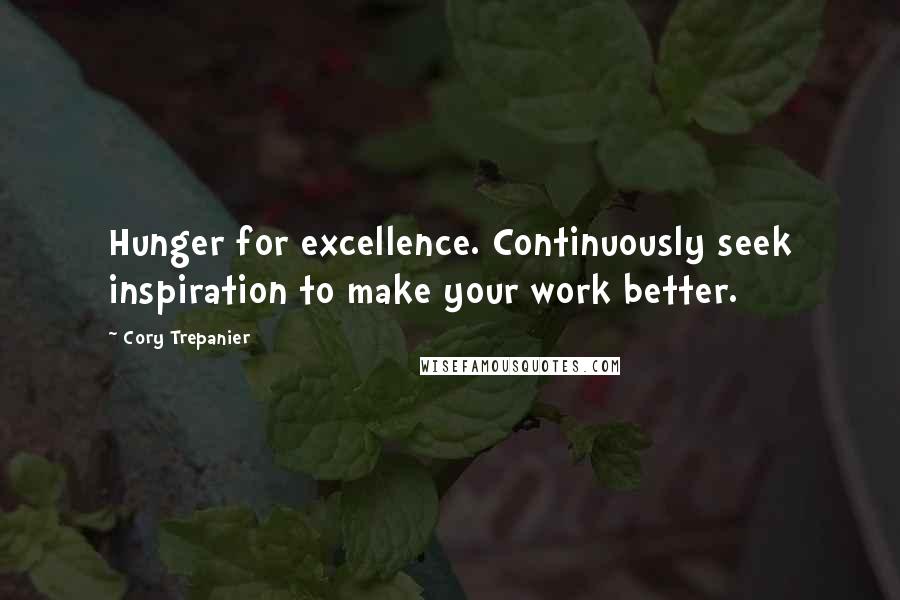 Cory Trepanier Quotes: Hunger for excellence. Continuously seek inspiration to make your work better.