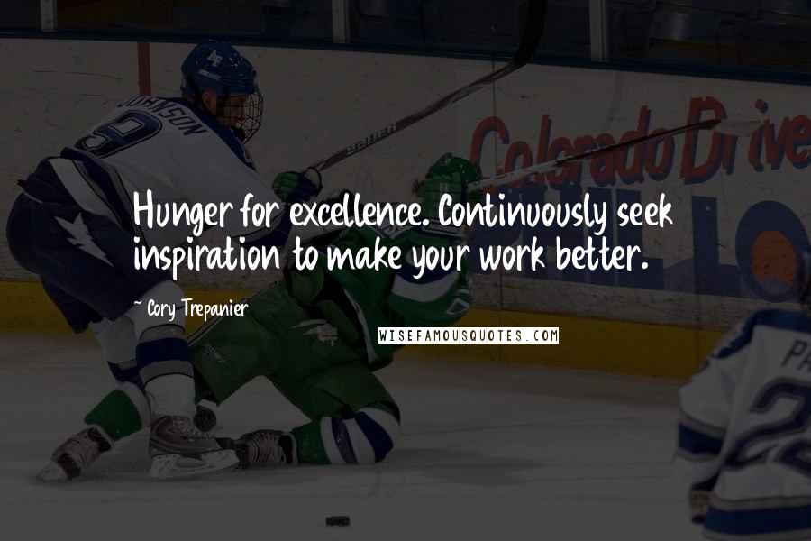 Cory Trepanier Quotes: Hunger for excellence. Continuously seek inspiration to make your work better.