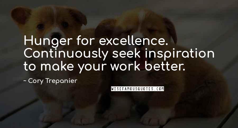 Cory Trepanier Quotes: Hunger for excellence. Continuously seek inspiration to make your work better.