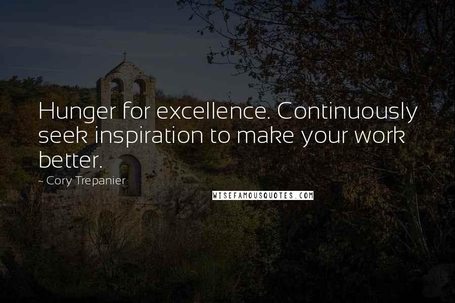 Cory Trepanier Quotes: Hunger for excellence. Continuously seek inspiration to make your work better.