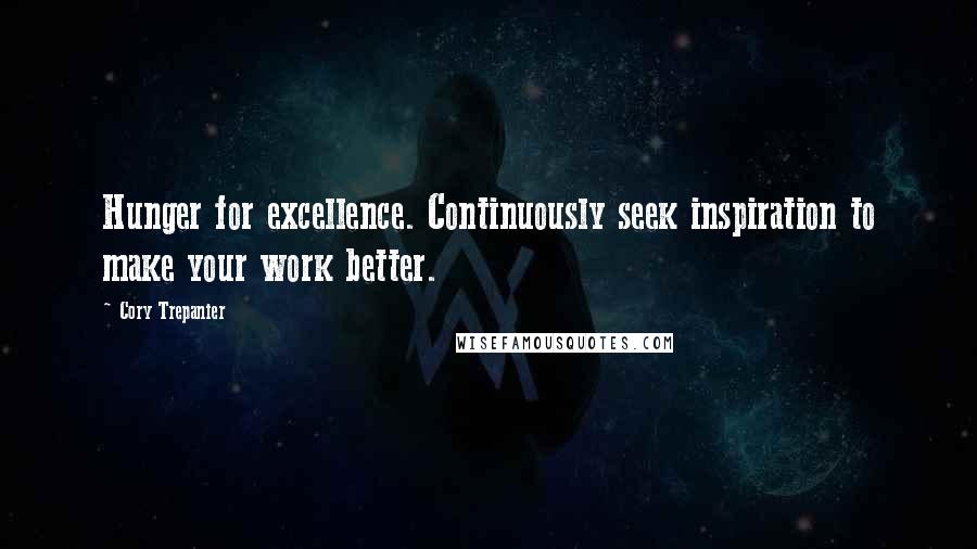 Cory Trepanier Quotes: Hunger for excellence. Continuously seek inspiration to make your work better.