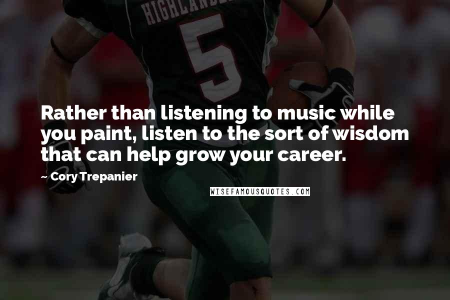 Cory Trepanier Quotes: Rather than listening to music while you paint, listen to the sort of wisdom that can help grow your career.