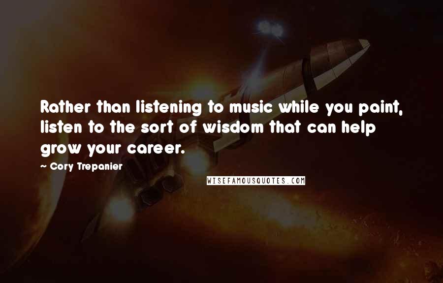 Cory Trepanier Quotes: Rather than listening to music while you paint, listen to the sort of wisdom that can help grow your career.