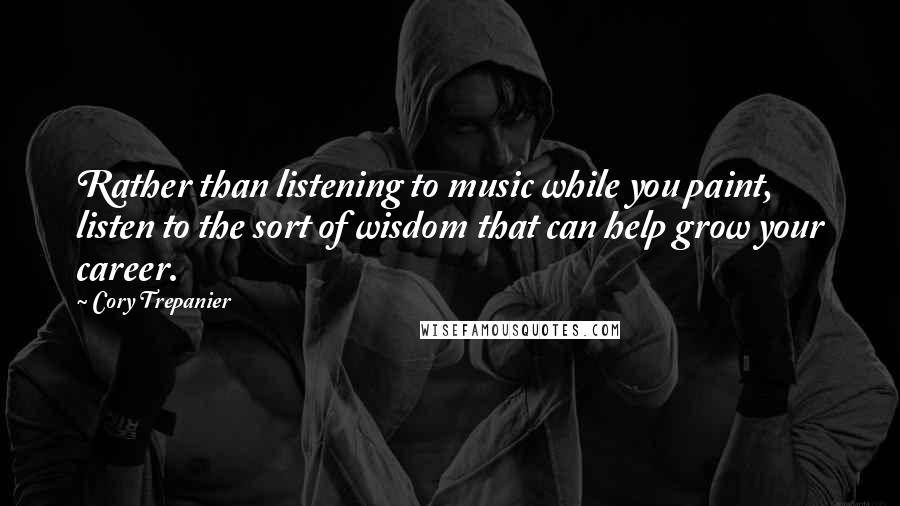 Cory Trepanier Quotes: Rather than listening to music while you paint, listen to the sort of wisdom that can help grow your career.