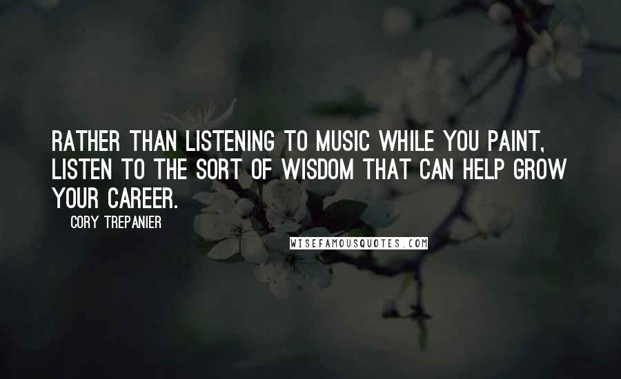 Cory Trepanier Quotes: Rather than listening to music while you paint, listen to the sort of wisdom that can help grow your career.