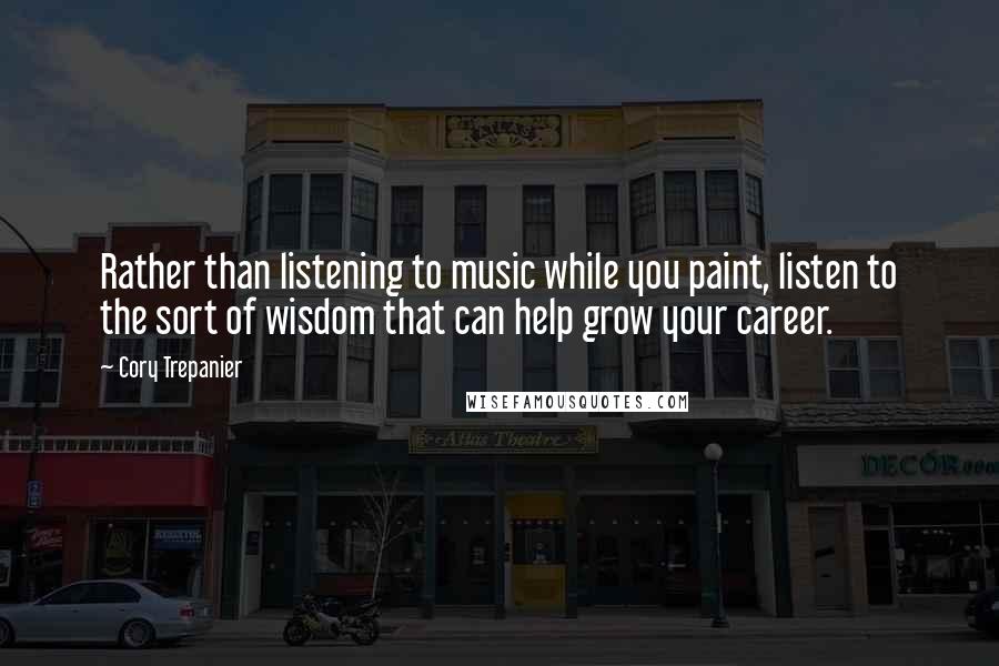 Cory Trepanier Quotes: Rather than listening to music while you paint, listen to the sort of wisdom that can help grow your career.