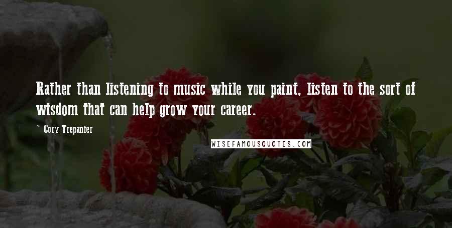 Cory Trepanier Quotes: Rather than listening to music while you paint, listen to the sort of wisdom that can help grow your career.