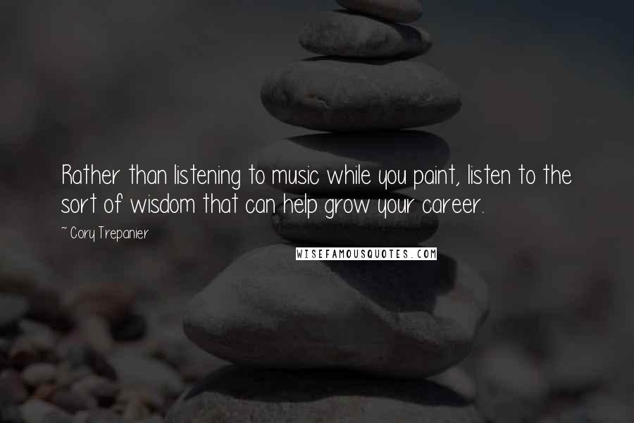 Cory Trepanier Quotes: Rather than listening to music while you paint, listen to the sort of wisdom that can help grow your career.