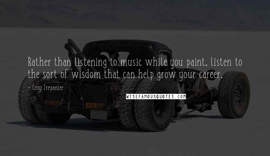 Cory Trepanier Quotes: Rather than listening to music while you paint, listen to the sort of wisdom that can help grow your career.