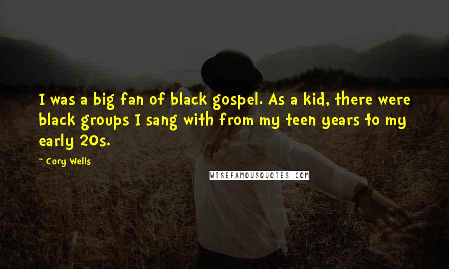 Cory Wells Quotes: I was a big fan of black gospel. As a kid, there were black groups I sang with from my teen years to my early 20s.