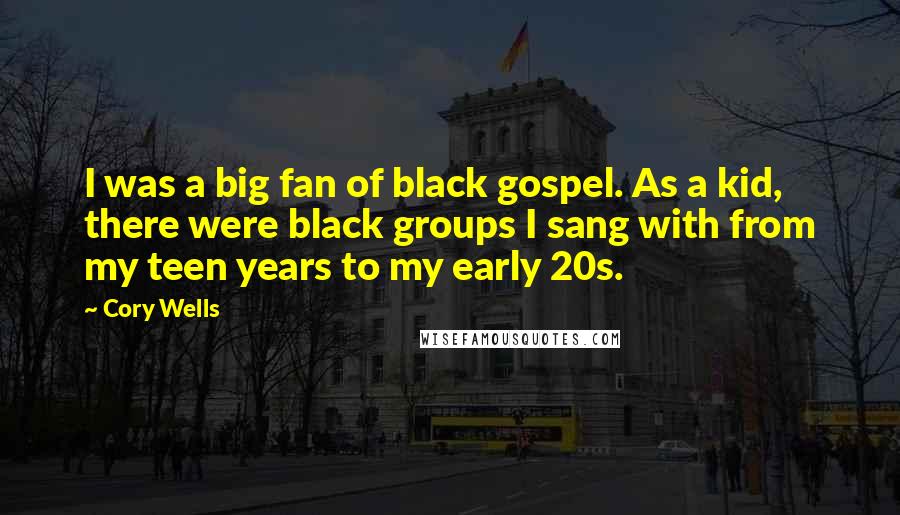Cory Wells Quotes: I was a big fan of black gospel. As a kid, there were black groups I sang with from my teen years to my early 20s.