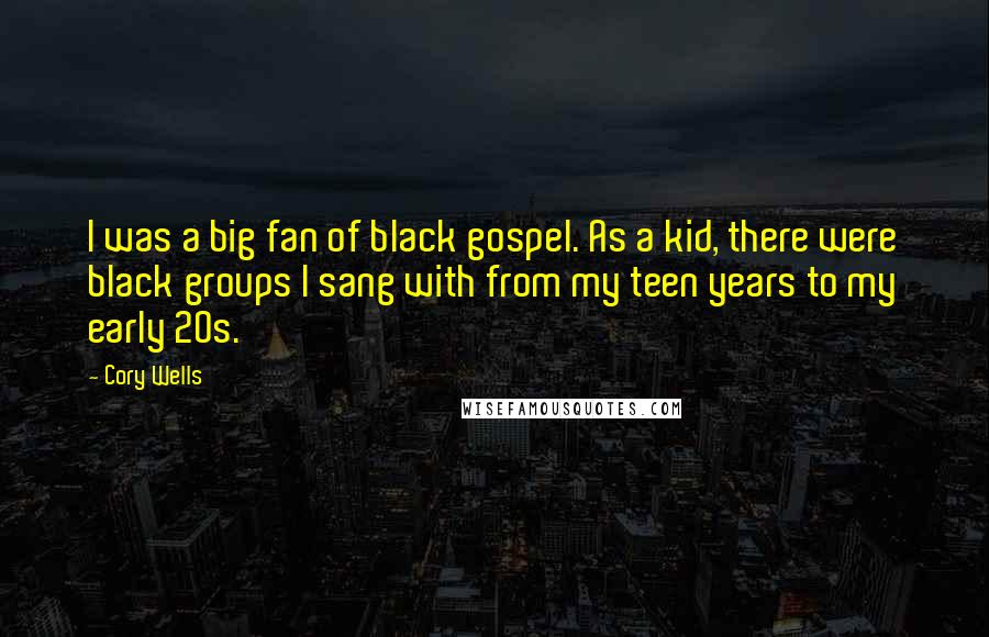 Cory Wells Quotes: I was a big fan of black gospel. As a kid, there were black groups I sang with from my teen years to my early 20s.