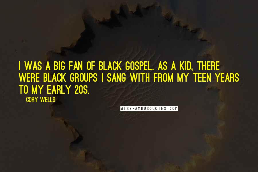 Cory Wells Quotes: I was a big fan of black gospel. As a kid, there were black groups I sang with from my teen years to my early 20s.