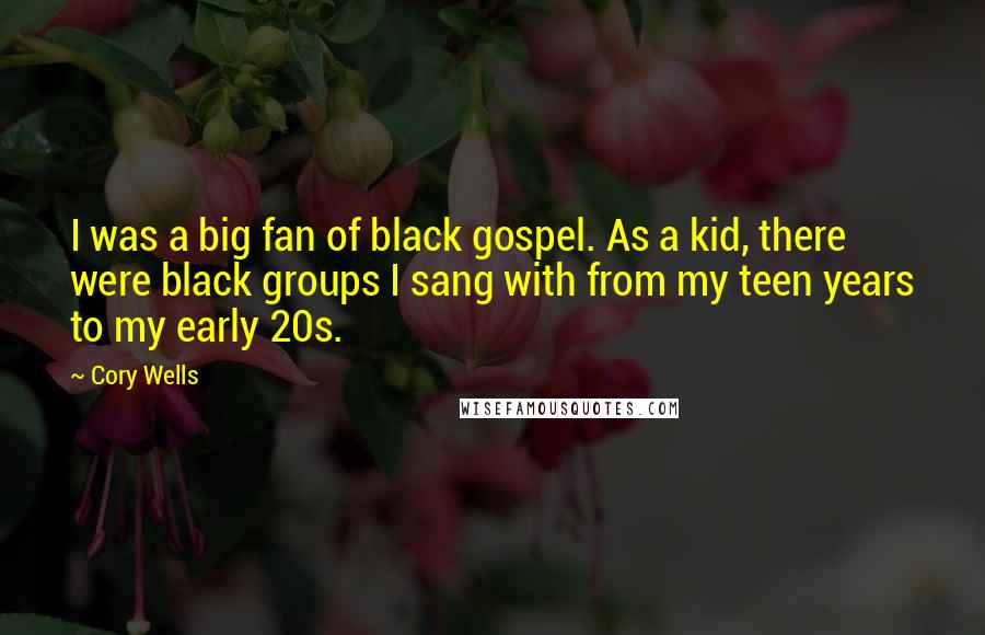 Cory Wells Quotes: I was a big fan of black gospel. As a kid, there were black groups I sang with from my teen years to my early 20s.