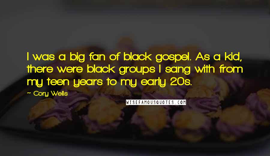 Cory Wells Quotes: I was a big fan of black gospel. As a kid, there were black groups I sang with from my teen years to my early 20s.