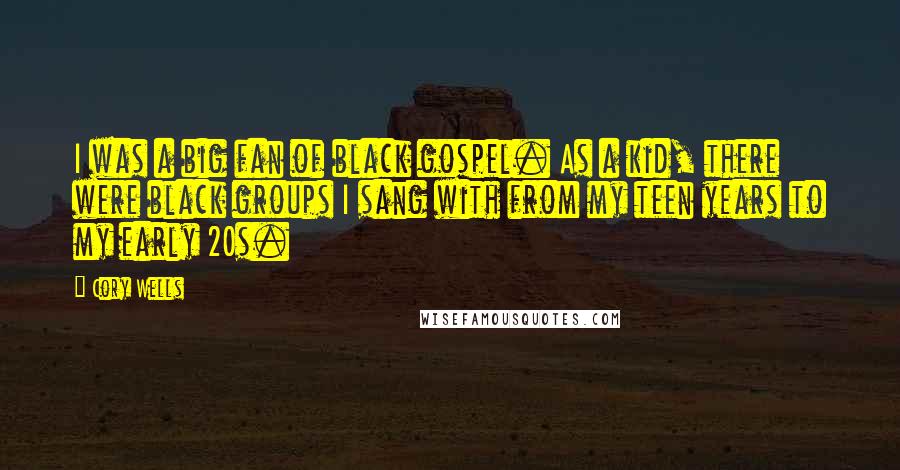 Cory Wells Quotes: I was a big fan of black gospel. As a kid, there were black groups I sang with from my teen years to my early 20s.