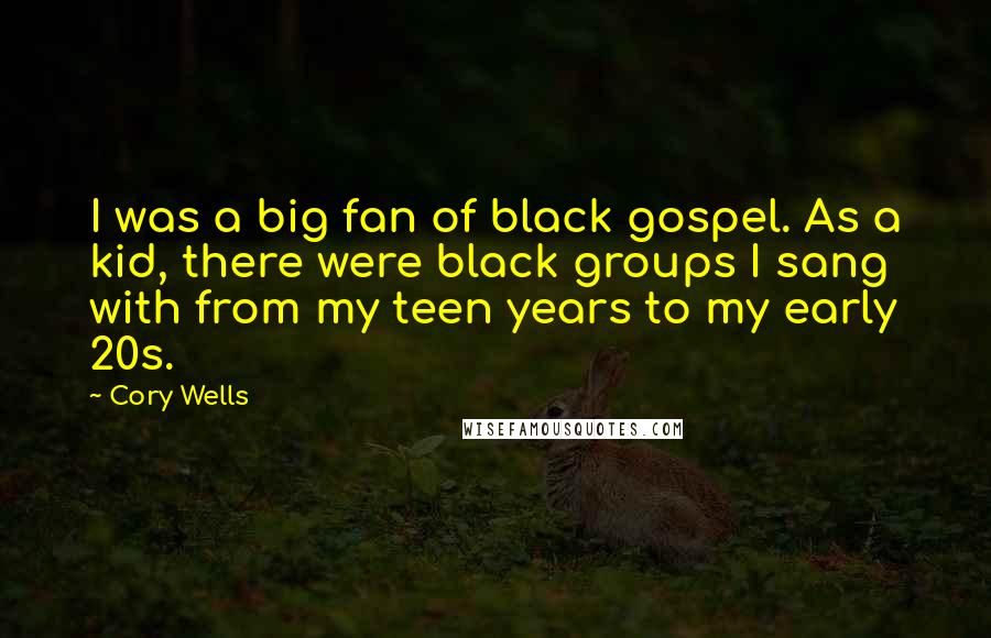 Cory Wells Quotes: I was a big fan of black gospel. As a kid, there were black groups I sang with from my teen years to my early 20s.