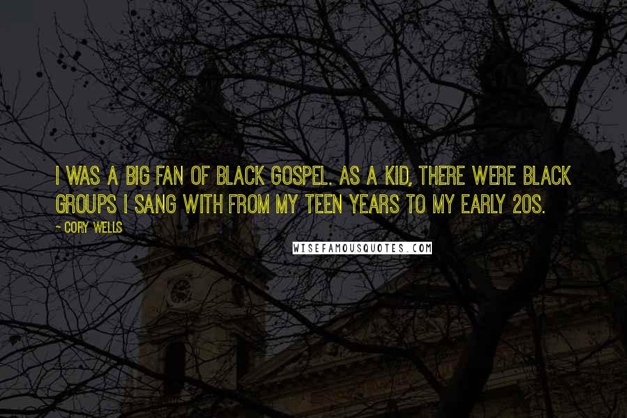Cory Wells Quotes: I was a big fan of black gospel. As a kid, there were black groups I sang with from my teen years to my early 20s.