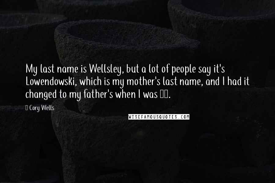 Cory Wells Quotes: My last name is Wellsley, but a lot of people say it's Lowendowski, which is my mother's last name, and I had it changed to my father's when I was 18.