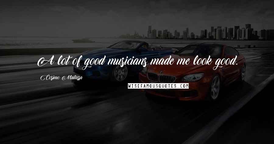 Cosimo Matassa Quotes: A lot of good musicians made me look good.