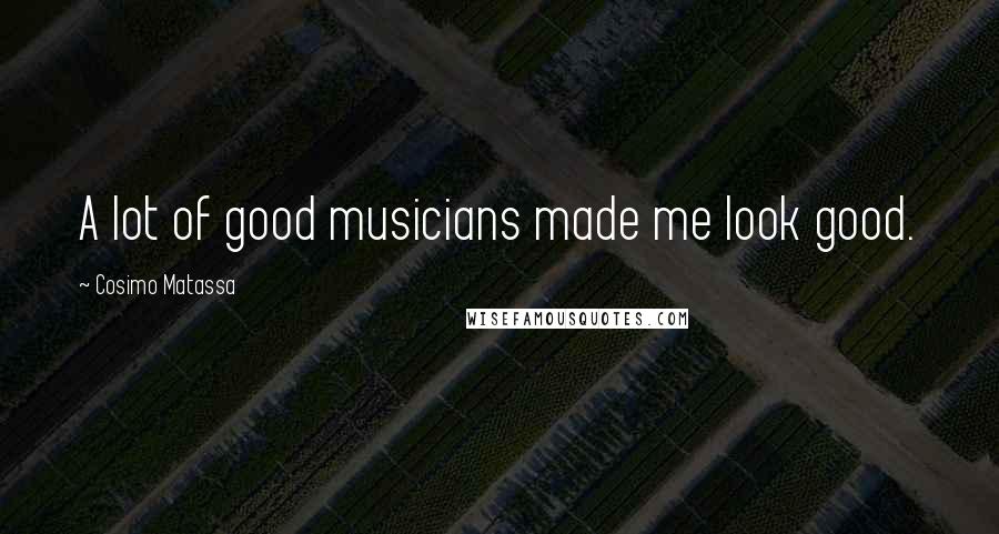Cosimo Matassa Quotes: A lot of good musicians made me look good.