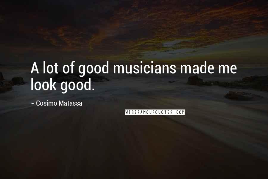 Cosimo Matassa Quotes: A lot of good musicians made me look good.