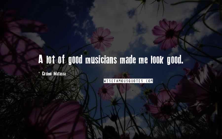 Cosimo Matassa Quotes: A lot of good musicians made me look good.
