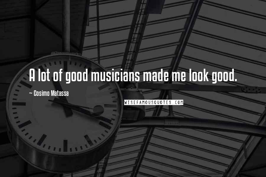 Cosimo Matassa Quotes: A lot of good musicians made me look good.
