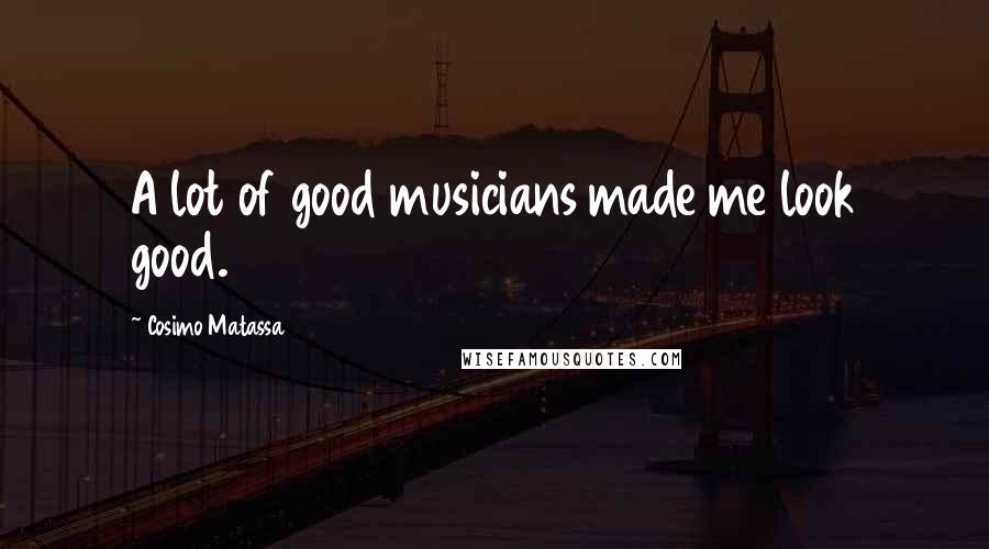 Cosimo Matassa Quotes: A lot of good musicians made me look good.