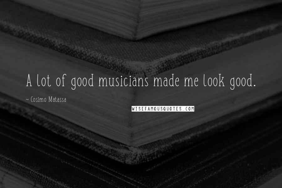 Cosimo Matassa Quotes: A lot of good musicians made me look good.