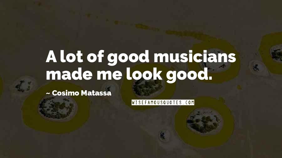 Cosimo Matassa Quotes: A lot of good musicians made me look good.