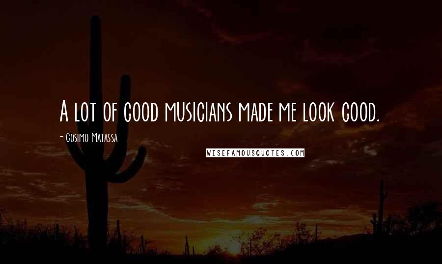 Cosimo Matassa Quotes: A lot of good musicians made me look good.