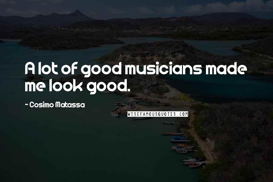 Cosimo Matassa Quotes: A lot of good musicians made me look good.
