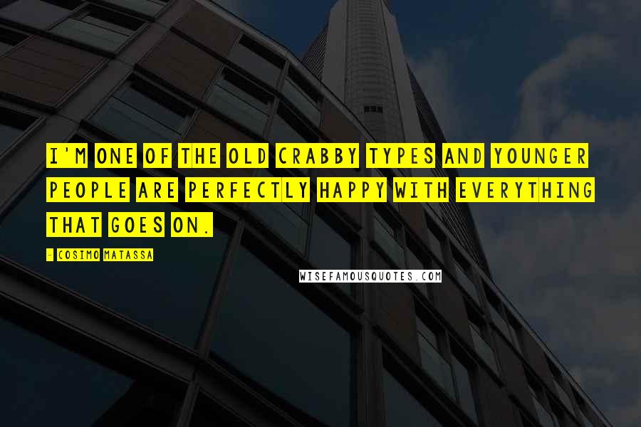 Cosimo Matassa Quotes: I'm one of the old crabby types and younger people are perfectly happy with everything that goes on.