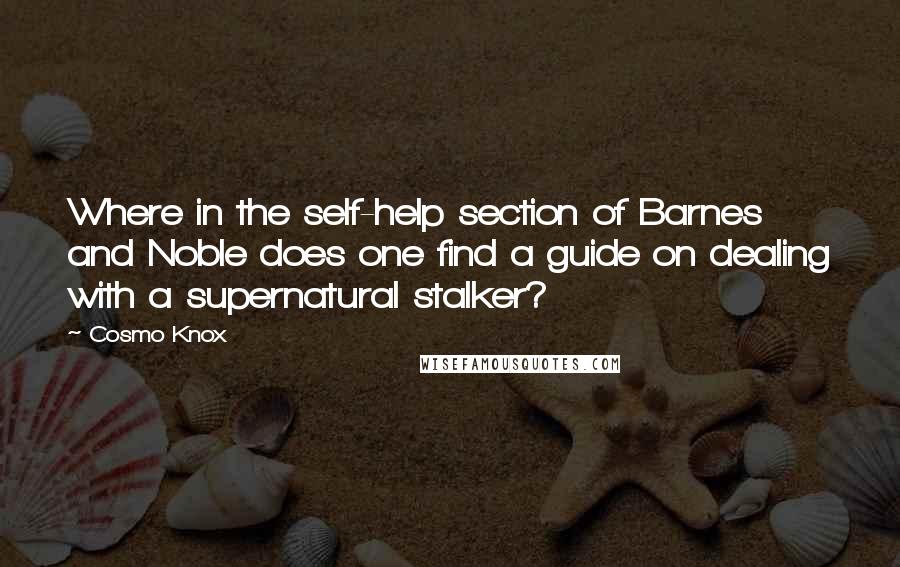 Cosmo Knox Quotes: Where in the self-help section of Barnes and Noble does one find a guide on dealing with a supernatural stalker?