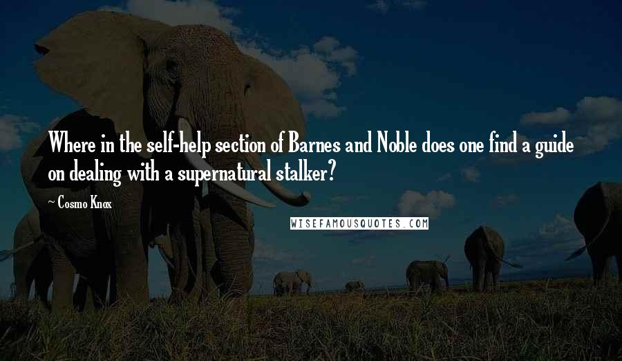 Cosmo Knox Quotes: Where in the self-help section of Barnes and Noble does one find a guide on dealing with a supernatural stalker?