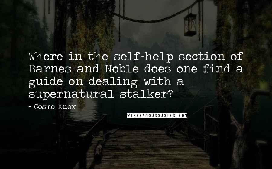 Cosmo Knox Quotes: Where in the self-help section of Barnes and Noble does one find a guide on dealing with a supernatural stalker?